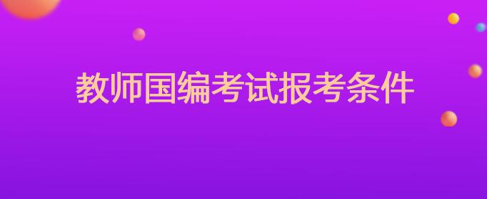 怎样考教师资格证需要什么条件，国编教师考试报名条件  第1张