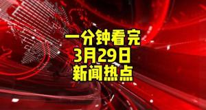 一分钟看完今天新鲜事，3月29日热点  第1张