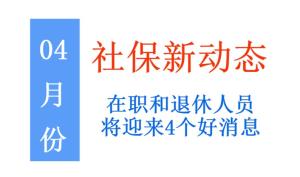 社保新动态：在职和退休人员将迎来4个好消息，涉及你的钱袋子