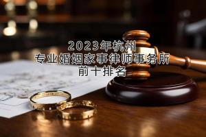 2023年杭州专业婚姻家事律师事务所前十排名