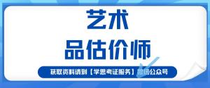 艺术品估价师证书含金量如何？考试难不难？适考人群、报考时间-图2