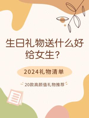 生日礼物送什么好给女生？2024礼物清单，20款实用礼物推荐