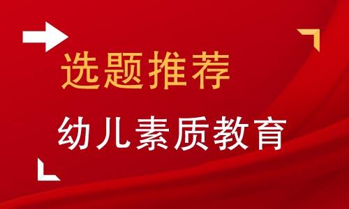 幼儿素质教育方向的毕业论文题目精选90例